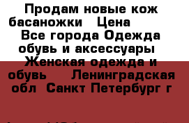 Продам новые кож басаножки › Цена ­ 3 000 - Все города Одежда, обувь и аксессуары » Женская одежда и обувь   . Ленинградская обл.,Санкт-Петербург г.